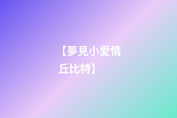 【夢見小愛情 丘比特】